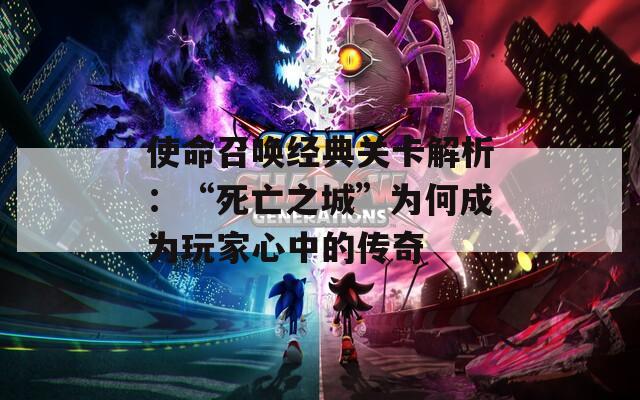 使命召唤经典关卡解析：“死亡之城”为何成为玩家心中的传奇