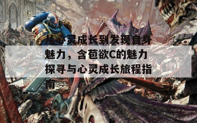从心灵成长到发现自身魅力，含苞欲C的魅力探寻与心灵成长旅程指南
