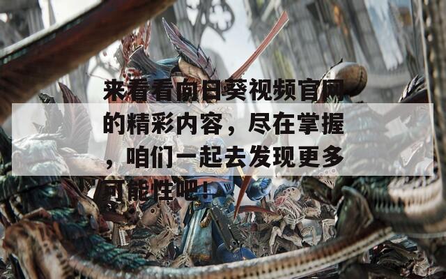 来看看向日葵视频官网的精彩内容，尽在掌握，咱们一起去发现更多可能性吧！