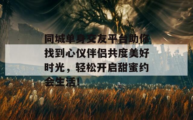 同城单身交友平台助你找到心仪伴侣共度美好时光，轻松开启甜蜜约会生活！