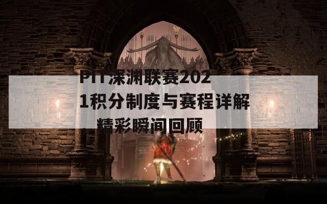 PIT深渊联赛2021积分制度与赛程详解，精彩瞬间回顾