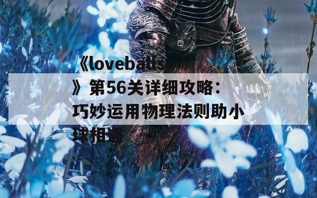《loveballs》第56关详细攻略：巧妙运用物理法则助小球相遇