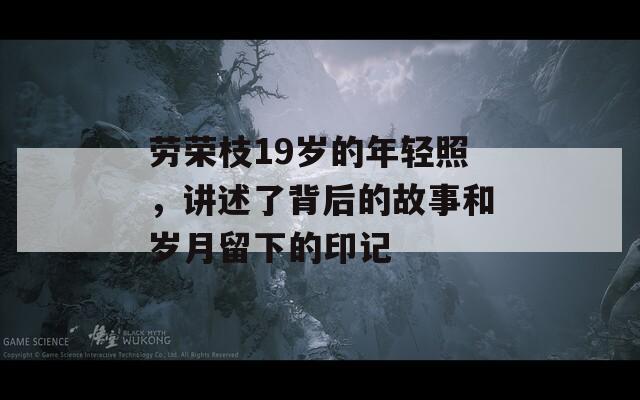 劳荣枝19岁的年轻照，讲述了背后的故事和岁月留下的印记