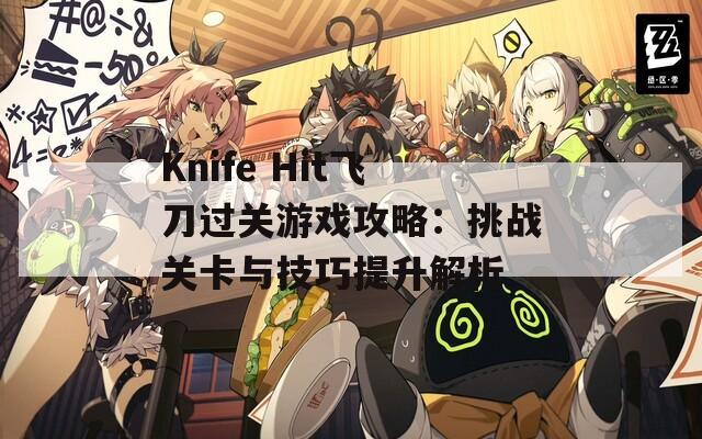 Knife Hit飞刀过关游戏攻略：挑战关卡与技巧提升解析