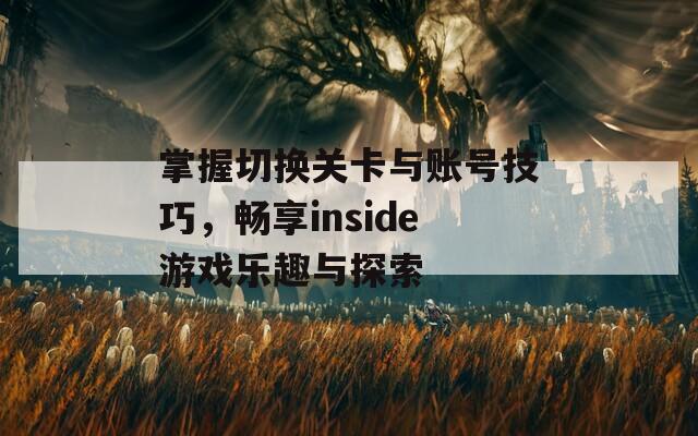 掌握切换关卡与账号技巧，畅享inside游戏乐趣与探索