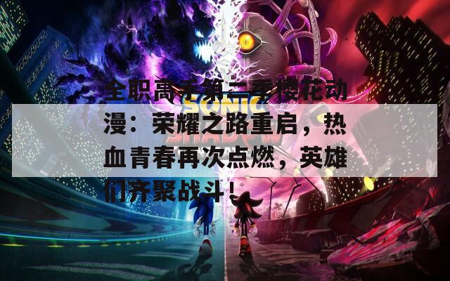 全职高手第二季樱花动漫：荣耀之路重启，热血青春再次点燃，英雄们齐聚战斗！