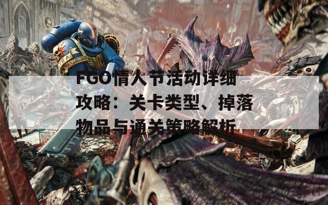 FGO情人节活动详细攻略：关卡类型、掉落物品与通关策略解析