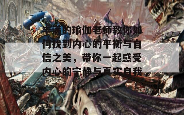 丰满的瑜伽老师教你如何找到内心的平衡与自信之美，带你一起感受内心的宁静与真实自我。