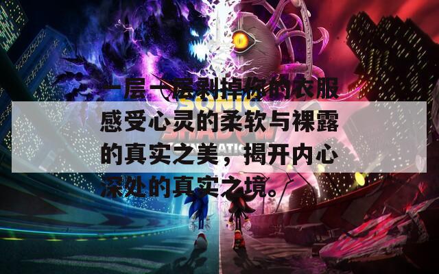 一层一层剥掉你的衣服感受心灵的柔软与裸露的真实之美，揭开内心深处的真实之境。