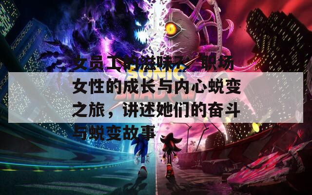女员工的滋味7：职场女性的成长与内心蜕变之旅，讲述她们的奋斗与蜕变故事