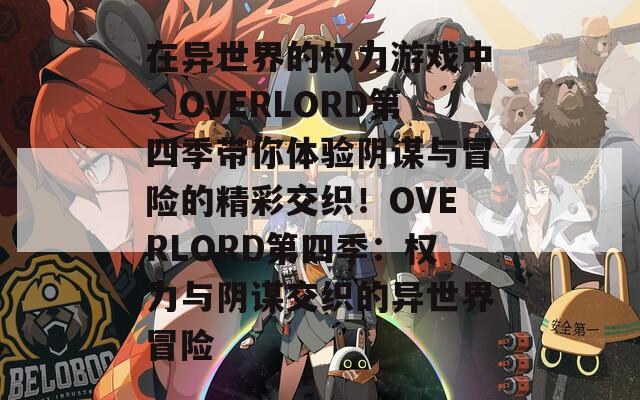 在异世界的权力游戏中，OVERLORD第四季带你体验阴谋与冒险的精彩交织！OVERLORD第四季：权力与阴谋交织的异世界冒险