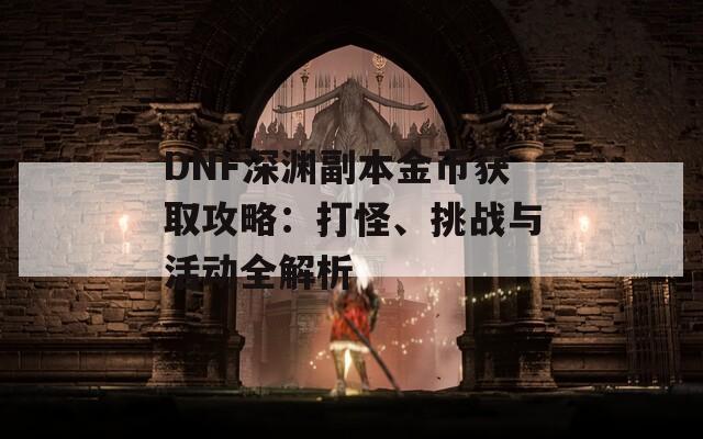 DNF深渊副本金币获取攻略：打怪、挑战与活动全解析
