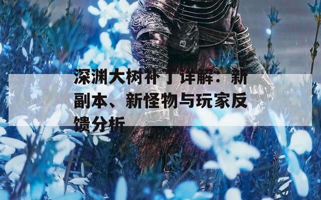 深渊大树补丁详解：新副本、新怪物与玩家反馈分析