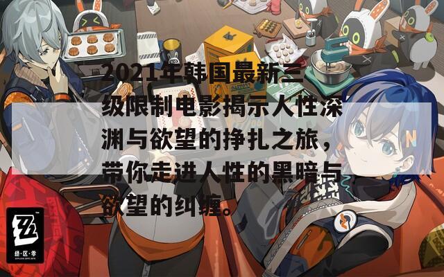 2021年韩国最新三级限制电影揭示人性深渊与欲望的挣扎之旅，带你走进人性的黑暗与欲望的纠缠。