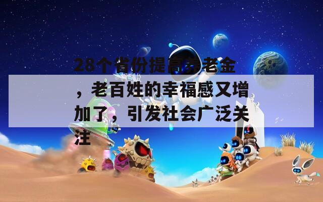 28个省份提高养老金，老百姓的幸福感又增加了，引发社会广泛关注