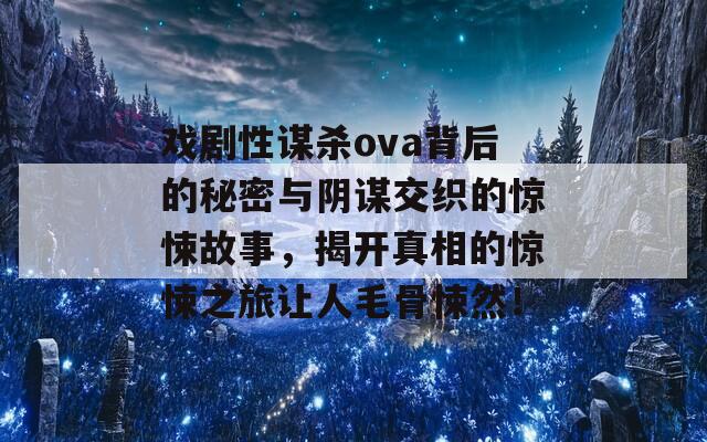 戏剧性谋杀ova背后的秘密与阴谋交织的惊悚故事，揭开真相的惊悚之旅让人毛骨悚然！