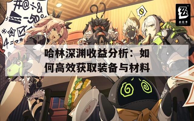 哈林深渊收益分析：如何高效获取装备与材料