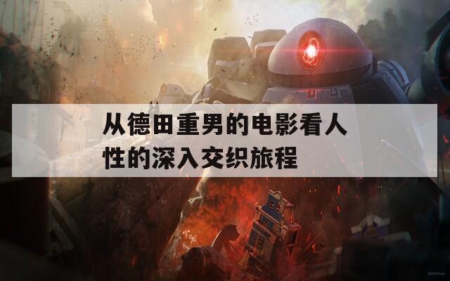 从德田重男的电影看人性的深入交织旅程
