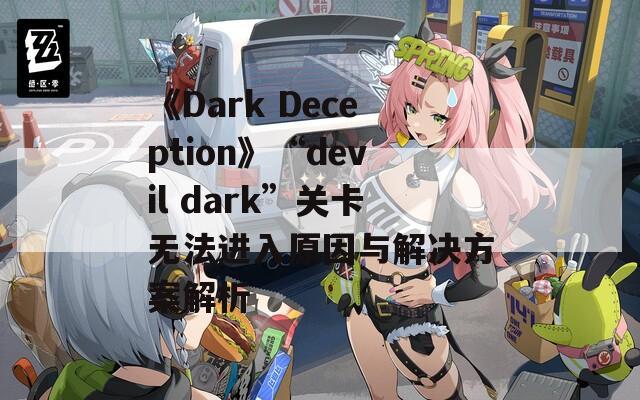 《Dark Deception》“devil dark”关卡无法进入原因与解决方案解析