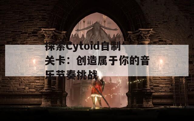 探索Cytoid自制关卡：创造属于你的音乐节奏挑战