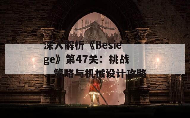 深入解析《Besiege》第47关：挑战、策略与机械设计攻略