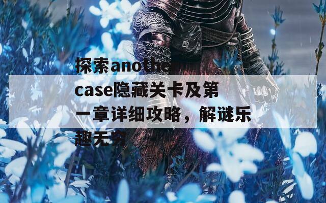探索another case隐藏关卡及第一章详细攻略，解谜乐趣无穷