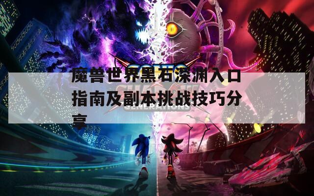 魔兽世界黑石深渊入口指南及副本挑战技巧分享
