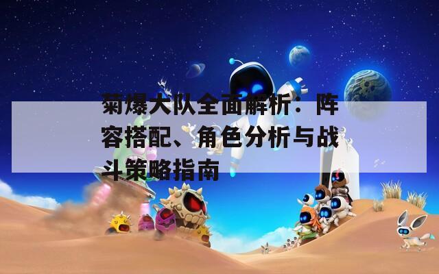 菊爆大队全面解析：阵容搭配、角色分析与战斗策略指南