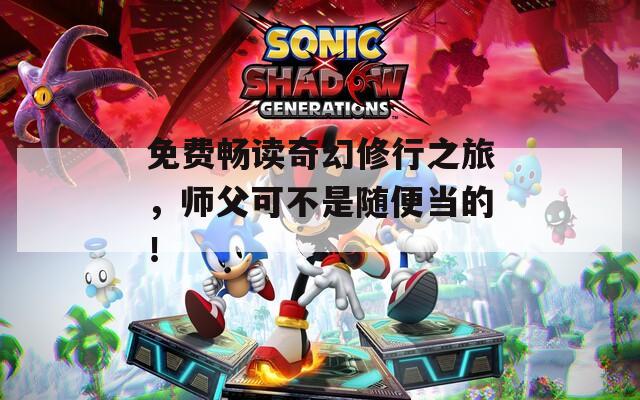 免费畅读奇幻修行之旅，师父可不是随便当的！
