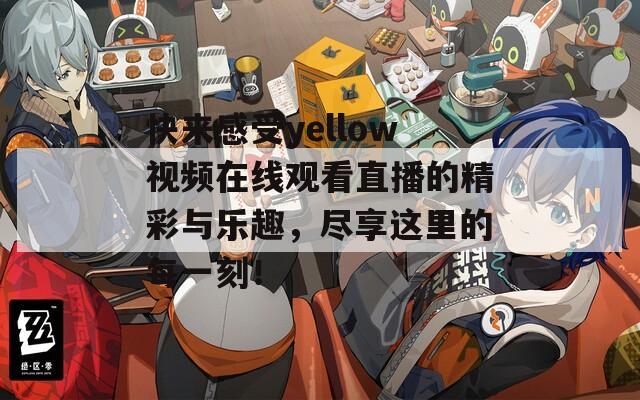 快来感受yellow视频在线观看直播的精彩与乐趣，尽享这里的每一刻！