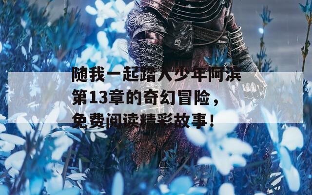 随我一起踏入少年阿滨第13章的奇幻冒险，免费阅读精彩故事！