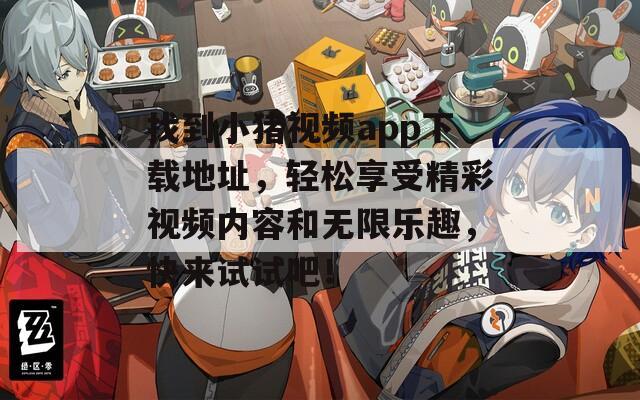 找到小猪视频app下载地址，轻松享受精彩视频内容和无限乐趣，快来试试吧！