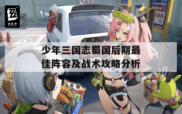 少年三国志蜀国后期最佳阵容及战术攻略分析