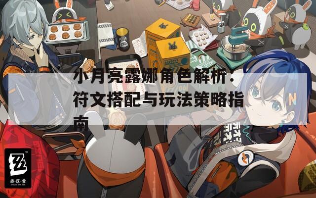 小月亮露娜角色解析：符文搭配与玩法策略指南