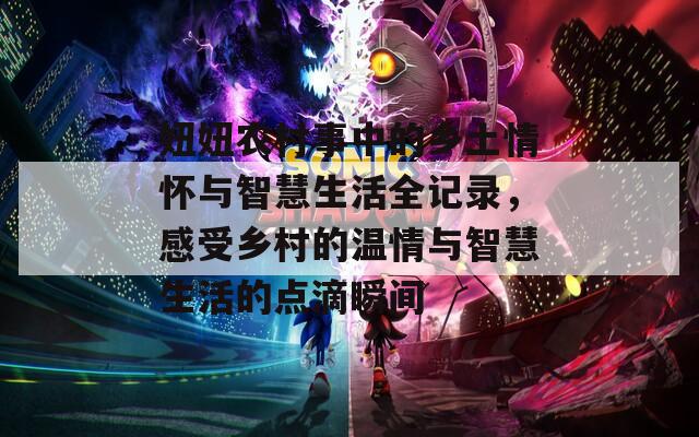 妞妞农村事中的乡土情怀与智慧生活全记录，感受乡村的温情与智慧生活的点滴瞬间