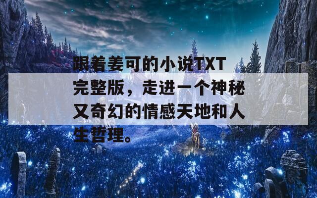 跟着姜可的小说TXT完整版，走进一个神秘又奇幻的情感天地和人生哲理。