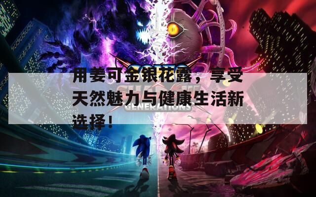 用姜可金银花露，享受天然魅力与健康生活新选择！