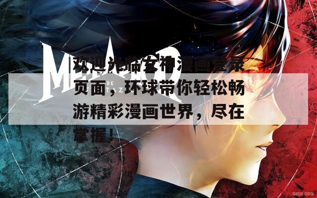 欢迎光临女神漫画登录页面，环球带你轻松畅游精彩漫画世界，尽在掌握！