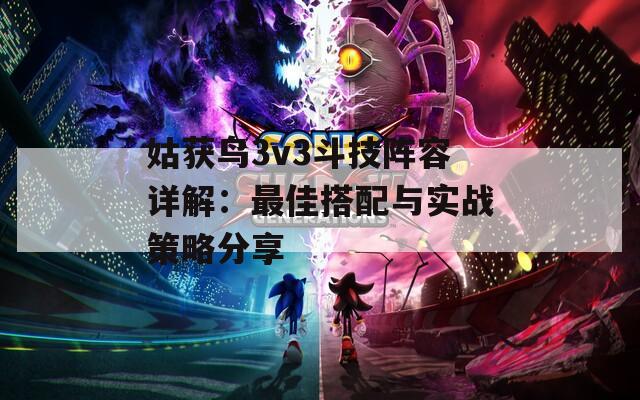 姑获鸟3v3斗技阵容详解：最佳搭配与实战策略分享