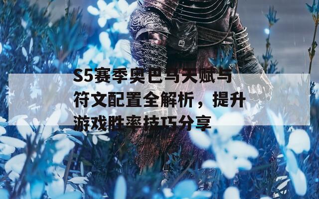 S5赛季奥巴马天赋与符文配置全解析，提升游戏胜率技巧分享
