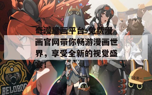奇漫屋画平台-免费漫画官网带你畅游漫画世界，享受全新的视觉盛宴！