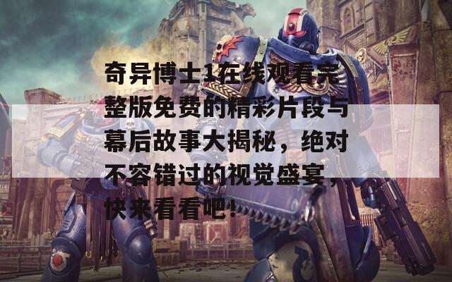 奇异博士1在线观看完整版免费的精彩片段与幕后故事大揭秘，绝对不容错过的视觉盛宴，快来看看吧！