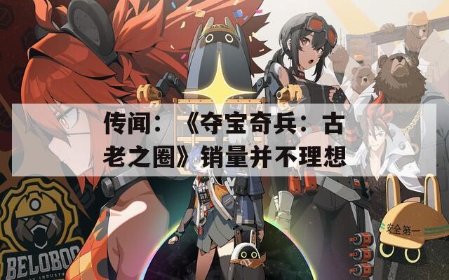 传闻：《夺宝奇兵：古老之圈》销量并不理想
