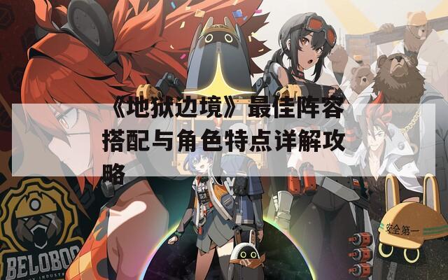 《地狱边境》最佳阵容搭配与角色特点详解攻略