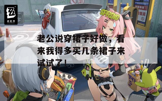 老公说穿裙子好做，看来我得多买几条裙子来试试了！