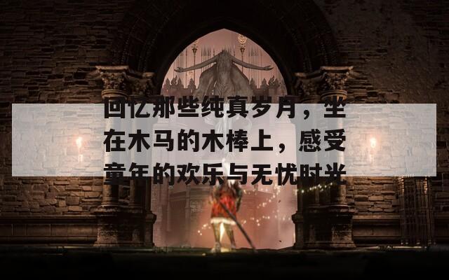 回忆那些纯真岁月，坐在木马的木棒上，感受童年的欢乐与无忧时光