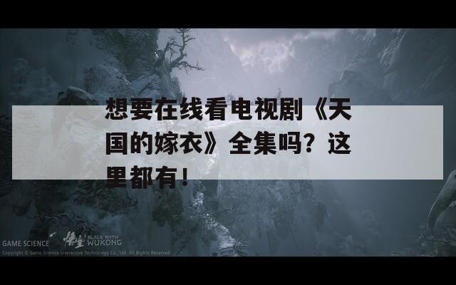想要在线看电视剧《天国的嫁衣》全集吗？这里都有！