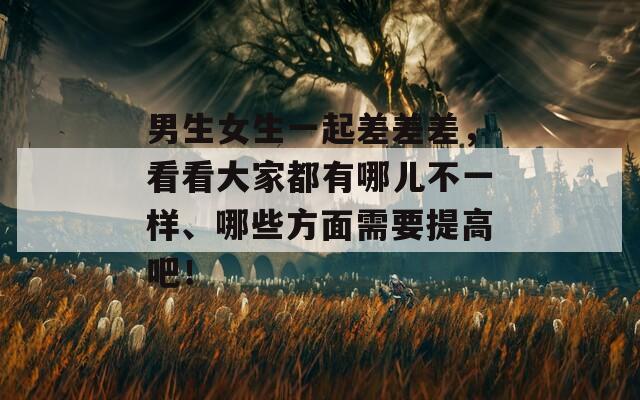 男生女生一起差差差，看看大家都有哪儿不一样、哪些方面需要提高吧！