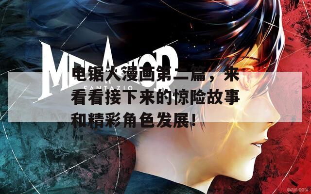 电锯人漫画第二篇，来看看接下来的惊险故事和精彩角色发展！