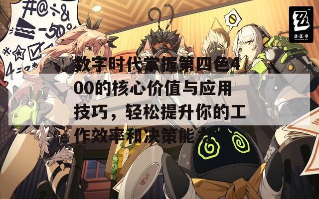 数字时代掌握第四色400的核心价值与应用技巧，轻松提升你的工作效率和决策能力！